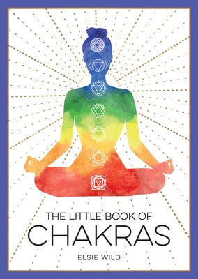 The Little Book of Chakras: An Introduction to Ancient Wisdom and Spiritual Healing by Wild, Elsie