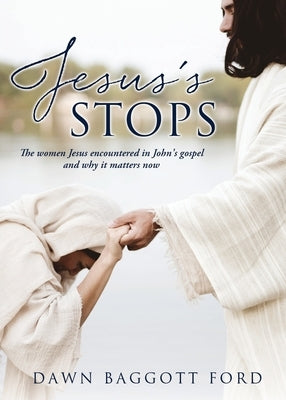 Jesus's Stops: The women Jesus encountered in John's gospel and why it matters now by Ford, Dawn Baggott