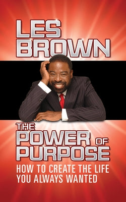 The Power of Purpose: How to Create the Life You Always Wanted by Brown, Les