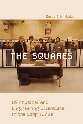 The Squares: Us Physical and Engineering Scientists in the Long 1970s by Mody, Cyrus C. M.