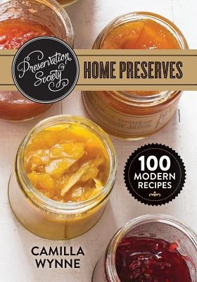 Preservation Society Home Preserves: 100 Modern Recipes by Wynne, Camilla