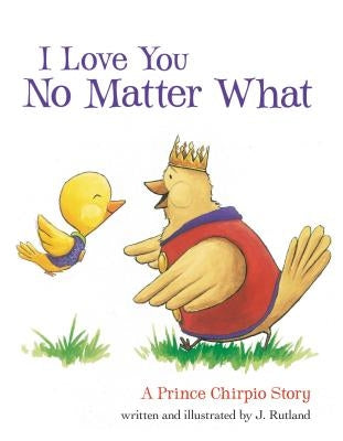 I Love You No Matter What: A Prince Chirpio Story by Rutland, Jarrett