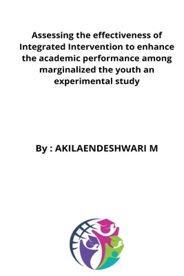 Assessing the effectiveness of Integrated Intervention to enhance the academic performance among marginalized the youth an experimental study by Hb, Akilaendeshwari