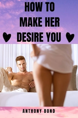 How to Make Her Desire You by Bond, Anthony