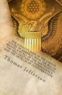 The Constitution of the United States of America, with the Bill of Rights and all of the Amendments; The Declaration of Independence; and the Articles by Jefferson, Thomas