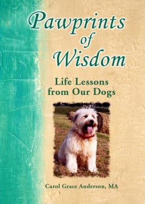 Pawprints of Wisdom: Life Lessons from Our Dogs by Anderson, Carol Grace