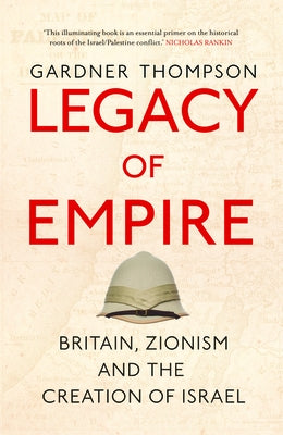 Legacy of Empire: Britain, Zionism and the Creation of Israel by Thompson, Gardner