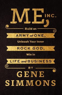 Me, Inc.: Build an Army of One, Unleash Your Inner Rock God, Win in Life and Business by Simmons, Gene