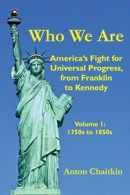 Who We Are: America's Fight for Universal Progress, from Franklin to Kennedy: Volume I - 1750s to 1850s by Chaitkin, Anton