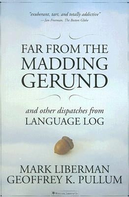 Far from the Madding Gerund: And Other Dispatches from Language Log by Liberman, Mark