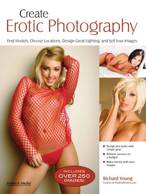 Create Erotic Photography: Find Models, Choose Locations, Design Great Lighting and Sell Your Images by Young, Richard