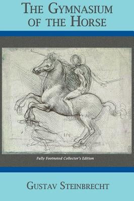 Gymnasium of the Horse: Completely Footnoted Collector's Edition by Steinbrecht, Gustav