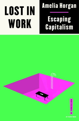 Lost in Work: Escaping Capitalism by Horgan, Amelia