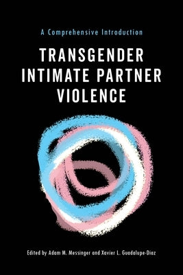 Transgender Intimate Partner Violence: A Comprehensive Introduction by Messinger, Adam M.