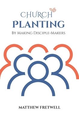 Church Planting: By Making Disciple-Makers by Fretwell, Matthew