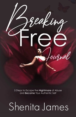 Breaking Free: 5 Steps To Escape The Nightmare of Abuse and Become Your Authentic Self: 5 Steps to Escape the Nightmare of Abuse and by James, Shenita