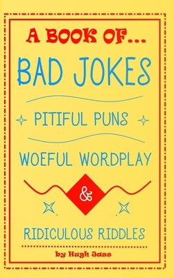 A Book of Bad Jokes, Pitiful Puns, Woeful Wordplay and Ridiculous Riddles (Hardcover) by Jass, Hugh