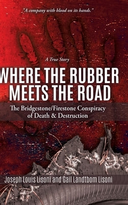 Where the Rubber Meets the Road: The Bridgestone/Firestone Conspiracy of Death & Destruction A True Story by Lisoni, Joseph Louis