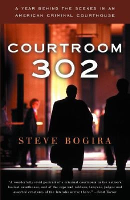 Courtroom 302: A Year Behind the Scenes in an American Criminal Courthouse by Bogira, Steve