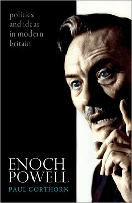 Enoch Powell: Politics and Ideas in Modern Britain by Corthorn, Paul