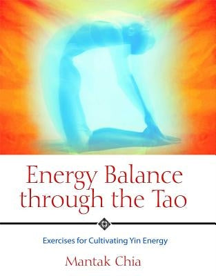 Energy Balance Through the Tao: Exercises for Cultivating Yin Energy by Chia, Mantak