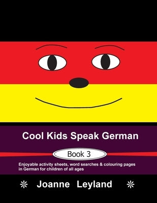 Cool Kids Speak German - Book 3: Enjoyable activity sheets, word searches & colouring pages in German for children of all ages by Leyland, Joanne