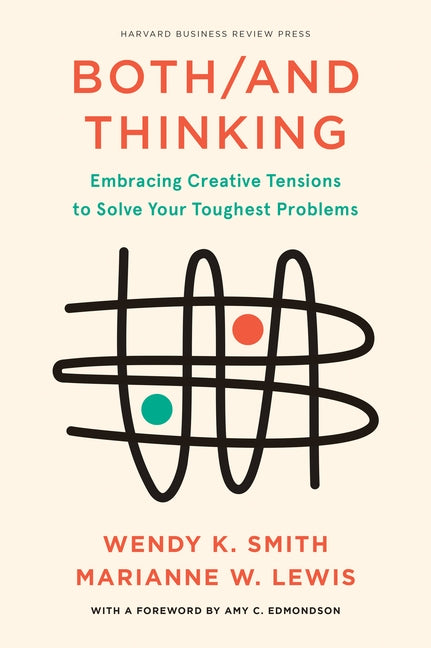 Both/And Thinking: Embracing Creative Tensions to Solve Your Toughest Problems by Smith, Wendy