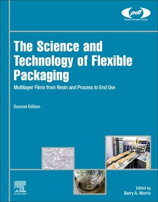 The Science and Technology of Flexible Packaging: Multilayer Films from Resin and Process to End Use by Morris, Barry A.