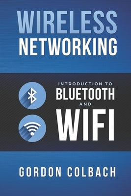 Wireless Networking: Introduction to Bluetooth and WiFi by Colbach, Gordon