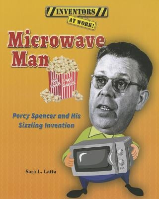 Microwave Man: Percy Spencer and His Sizzling Invention by Latta, Sara L.