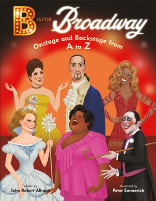 B Is for Broadway: Onstage and Backstage from A to Z by Allman, John Robert