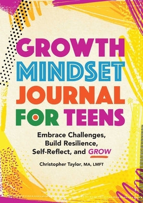 Growth Mindset Journal for Teens: Embrace Challenges, Build Resilience, Self-Reflect and Grow by Taylor, Christopher