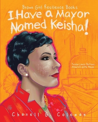 I Have a Mayor Named Keisha!: Keisha Lance Bottoms, Atlanta's 60th Mayor by Coleman, Charell G.