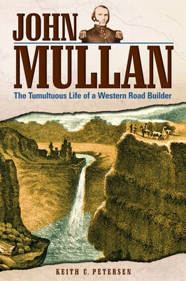 John Mullan: The Tumultuous Life of a Western Road Builder by Petersen, Keith C.