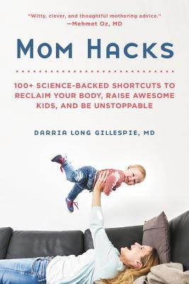 Mom Hacks: 100+ Science-Backed Shortcuts to Reclaim Your Body, Raise Awesome Kids, and Be Unstoppable by Gillespie, Darria Long