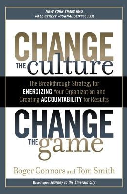 Change the Culture, Change the Game: The Breakthrough Strategy for Energizing Your Organization and Creating Accounta Bility for Results by Connors, Roger