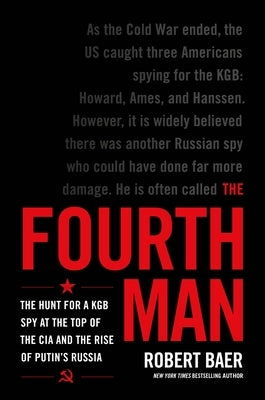 The Fourth Man: The Hunt for a KGB Spy at the Top of the CIA and the Rise of Putin's Russia by Baer, Robert