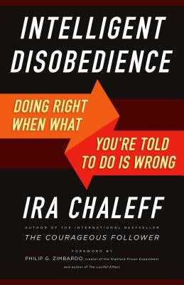 Intelligent Disobedience: Doing Right When What You're Told to Do Is Wrong by Chaleff, Ira