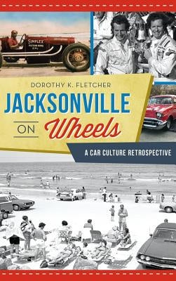 Jacksonville on Wheels: A Car Culture Retrospective by Fletcher, Dorothy K.