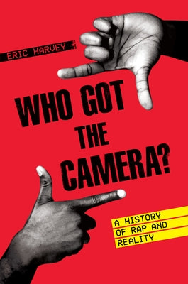 Who Got the Camera?: A History of Rap and Reality by Harvey, Eric