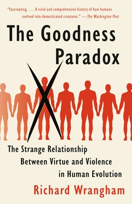 The Goodness Paradox: The Strange Relationship Between Virtue and Violence in Human Evolution by Wrangham, Richard