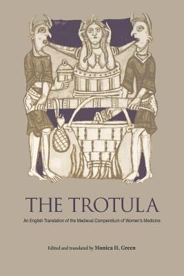The Trotula: An English Translation of the Medieval Compendium of Women's Medicine by Green, Monica H.