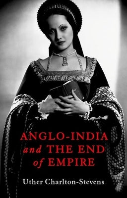 Anglo-India and the End of Empire by Charlton-Stevens, Uther