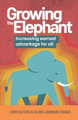 Growing the Elephant: Increasing Earned Advantage for All by Altizer, Chris