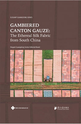 Gambiered Canton Gauze: Ethereal Silk Fabric from South China by Editorial Board, Elegant Guangdong Serie