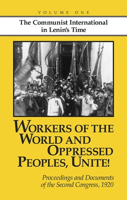 Workers of the World and Oppressed Peoples, Unite!: Proceedings and Documents of the Second Congress of the Communist International, 1920 (Volume 1) by Riddell, John