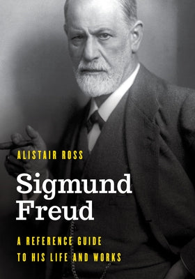 Sigmund Freud: A Reference Guide to His Life and Works by Ross, Alistair