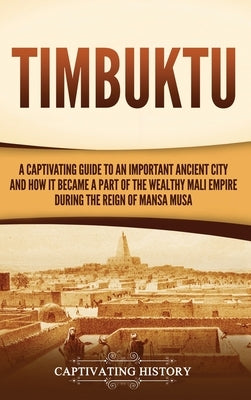 Timbuktu: A Captivating Guide to an Important Ancient City and How It Became a Part of the Wealthy Mali Empire during the Reign by History, Captivating
