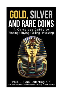 Gold, Silver and Rare Coins A Complete Guider To Finding - Buying - Selling - Investing: Plus ... Coin Collecting A - Z Gold, Silver & Rare Coins Are by Sommer, Sasha