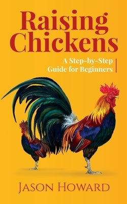 Raising Chickens: A Step-by-Step Guide for Beginners by Howard, Jason